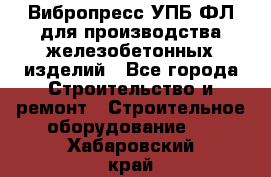 Вибропресс УПБ-ФЛ для производства железобетонных изделий - Все города Строительство и ремонт » Строительное оборудование   . Хабаровский край